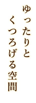 ゆったりと くつろげる空間