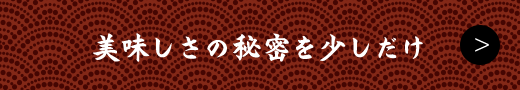 美味しさの秘密を少しだけ