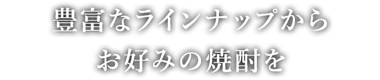 豊富なラインナップから お好みの焼酎を