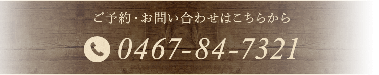 ご予約・お問い合わせはこちらから 0467-84-7321